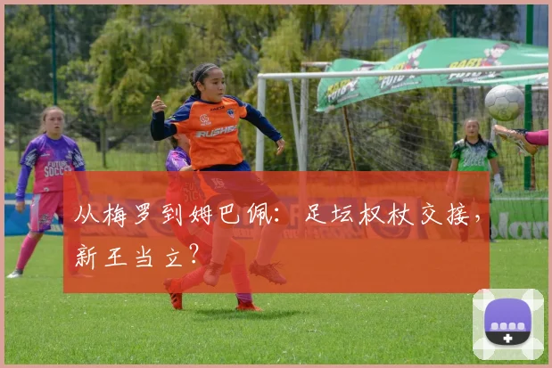 从梅罗到姆巴佩:足坛权杖交接,新王当立?