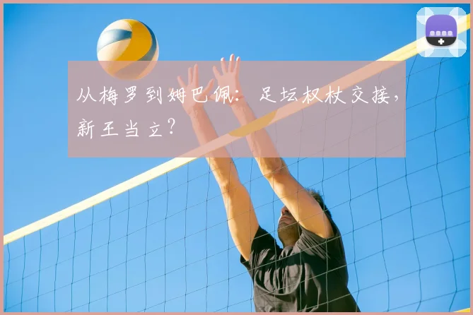 从梅罗到姆巴佩:足坛权杖交接,新王当立?