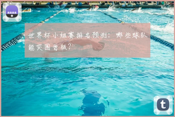 世界杯小组赛排名预测：哪些球队能突围晋级？