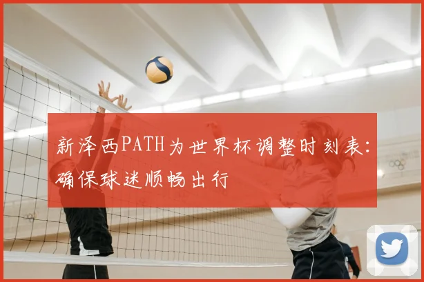 新泽西PATH为世界杯调整时刻表:确保球迷顺畅出行