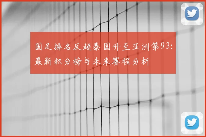国足排名反超泰国升至亚洲第93:最新积分榜与未来赛程分析
