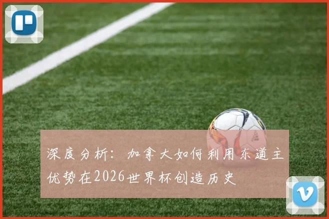 深度分析：加拿大如何利用东道主优势在2026世界杯创造历史