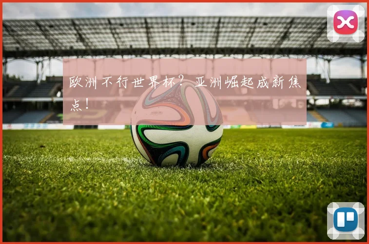 欧洲不行世界杯？亚洲崛起成新焦点！