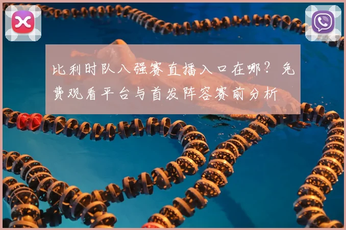比利时队八强赛直播入口在哪？免费观看平台与首发阵容赛前分析