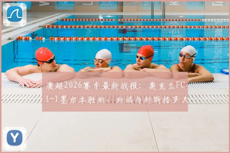 澳超2026赛季最新战报：奥克兰FC1-1墨尔本胜利，利诺与科斯格罗夫破门，附全场回放与积分榜解读