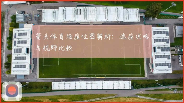 箭头体育场座位图解析：选座攻略与视野比较