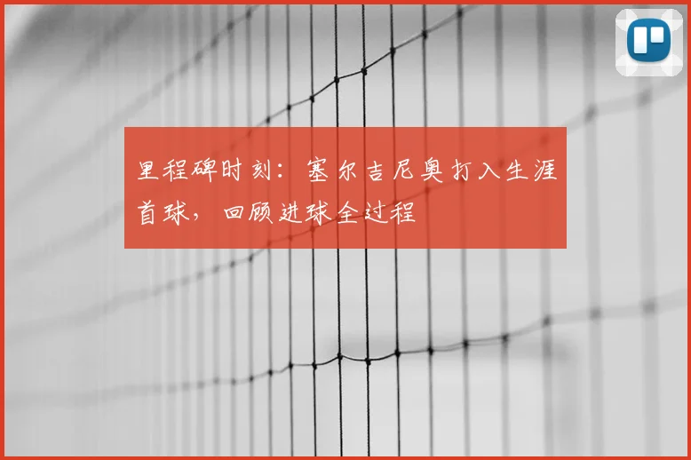 里程碑时刻:塞尔吉尼奥打入生涯首球,回顾进球全过程