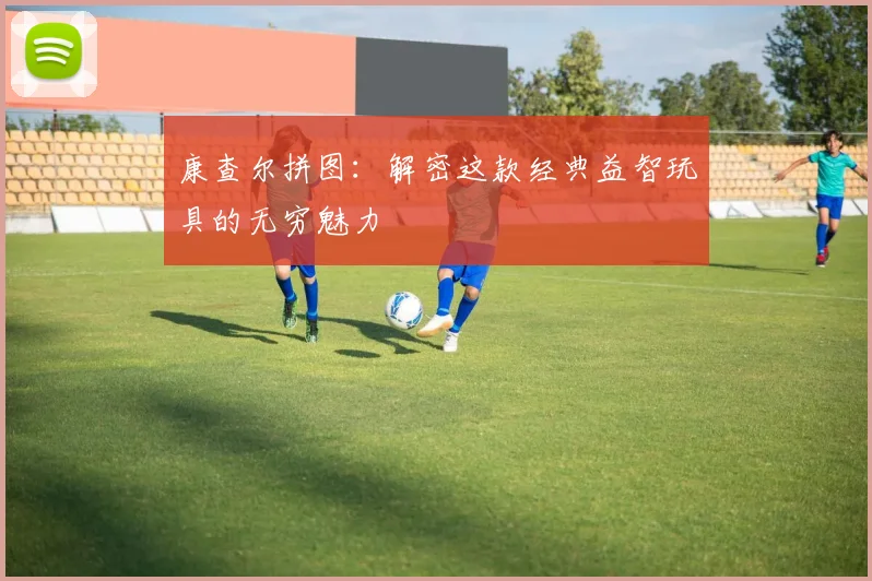 康查尔拼图：解密这款经典益智玩具的无穷魅力
