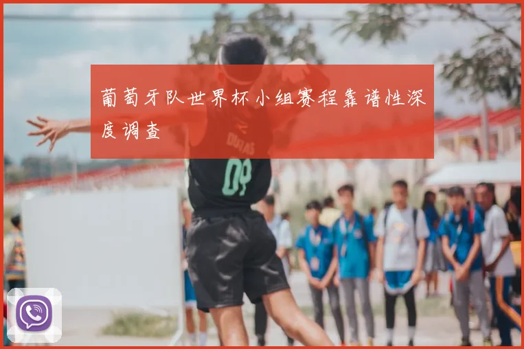 葡萄牙队世界杯小组赛程靠谱性深度调查