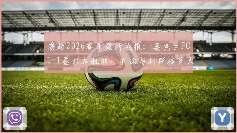 澳超2026赛季最新战报:奥克兰FC1-1墨尔本胜利,利诺与科斯格罗夫破门,附全场回放与积分榜解读