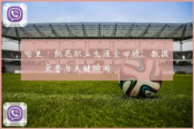 哈里·凯恩职业生涯全回顾：数据、荣誉与关键瞬间