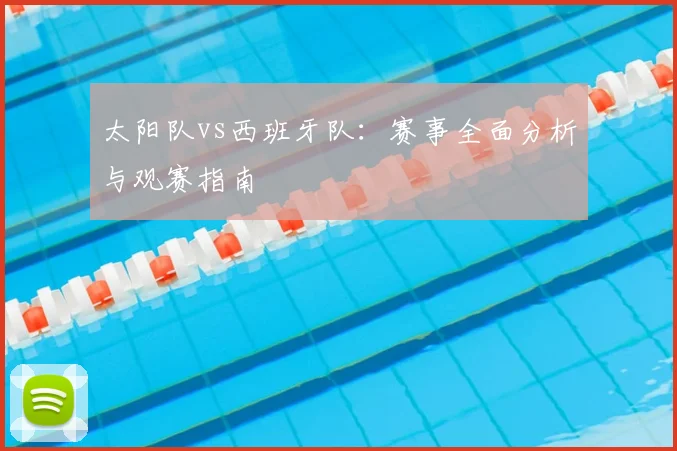 太阳队vs西班牙队：赛事全面分析与观赛指南