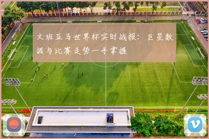 文班亚马世界杯实时战报:巨星数据与比赛走势一手掌握