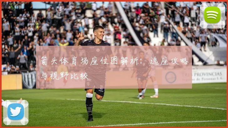 箭头体育场座位图解析:选座攻略与视野比较