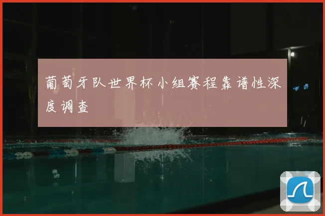 葡萄牙队世界杯小组赛程靠谱性深度调查