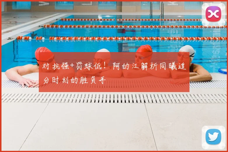 对抗强+罚球低！阿的江解析同曦追分时刻的胜负手