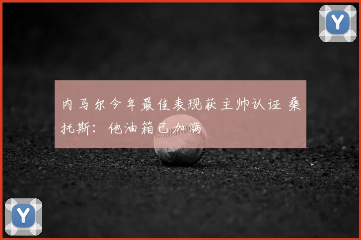 内马尔今年最佳表现获主帅认证 桑托斯:他油箱已加满